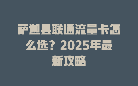 萨迦县联通流量卡怎么选？2025年最新攻略