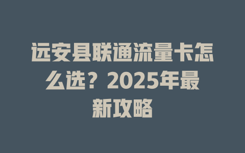 远安县联通流量卡怎么选？2025年最新攻略