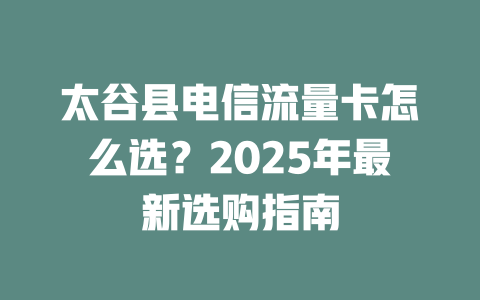 太谷县电信流量卡怎么选？2025年最新选购指南