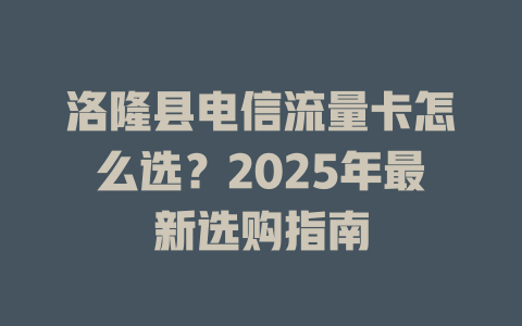 洛隆县电信流量卡怎么选？2025年最新选购指南