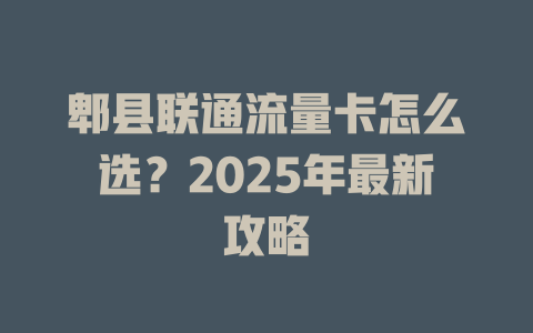 郫县联通流量卡怎么选？2025年最新攻略
