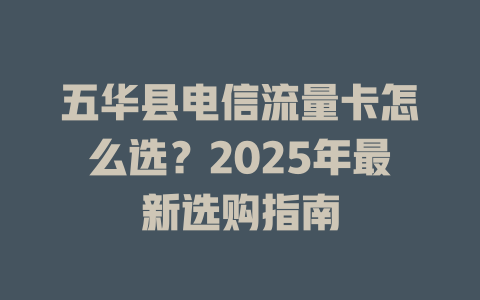五华县电信流量卡怎么选？2025年最新选购指南