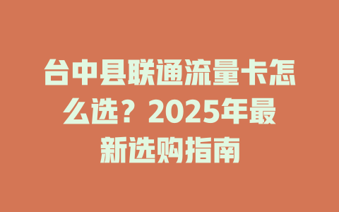 台中县联通流量卡怎么选？2025年最新选购指南