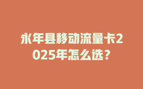 永年县移动流量卡2025年怎么选？
