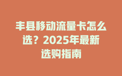 丰县移动流量卡怎么选？2025年最新选购指南
