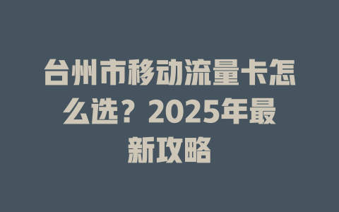 台州市移动流量卡怎么选？2025年最新攻略