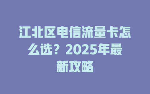 江北区电信流量卡怎么选？2025年最新攻略