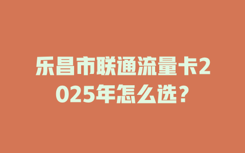 乐昌市联通流量卡2025年怎么选？