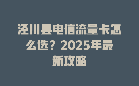 泾川县电信流量卡怎么选？2025年最新攻略