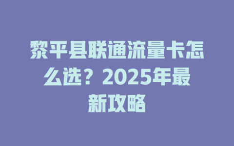 黎平县联通流量卡怎么选？2025年最新攻略