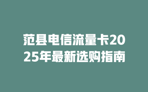 范县电信流量卡2025年最新选购指南