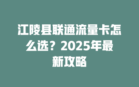 江陵县联通流量卡怎么选？2025年最新攻略