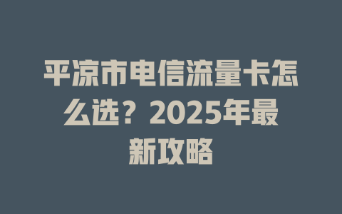 平凉市电信流量卡怎么选？2025年最新攻略