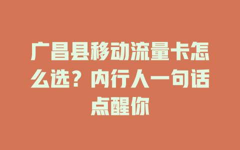广昌县移动流量卡怎么选？内行人一句话点醒你