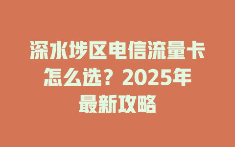深水埗区电信流量卡怎么选？2025年最新攻略
