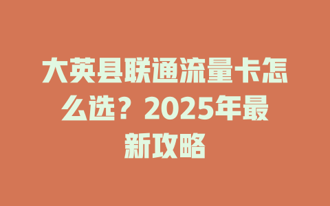 大英县联通流量卡怎么选？2025年最新攻略
