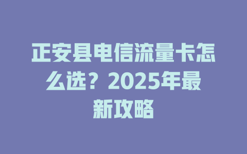 正安县电信流量卡怎么选？2025年最新攻略