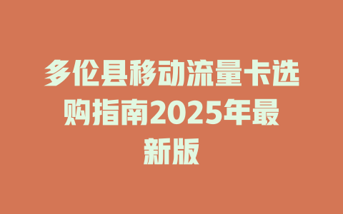 多伦县移动流量卡选购指南2025年最新版