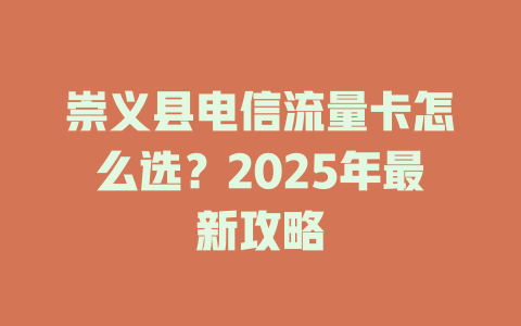 崇义县电信流量卡怎么选？2025年最新攻略