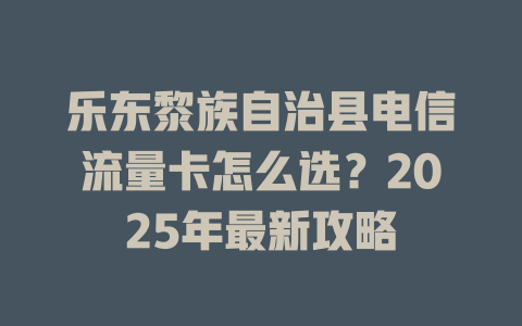 乐东黎族自治县电信流量卡怎么选？2025年最新攻略