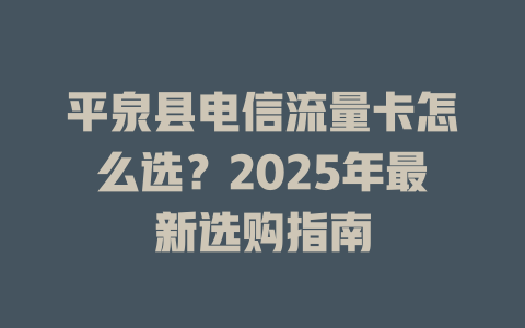 平泉县电信流量卡怎么选？2025年最新选购指南