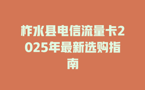 柞水县电信流量卡2025年最新选购指南