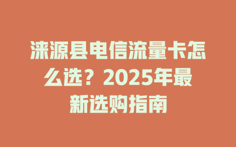 涞源县电信流量卡怎么选？2025年最新选购指南