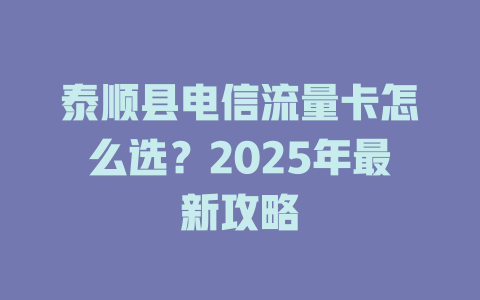 泰顺县电信流量卡怎么选？2025年最新攻略