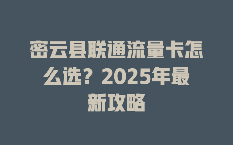 密云县联通流量卡怎么选？2025年最新攻略
