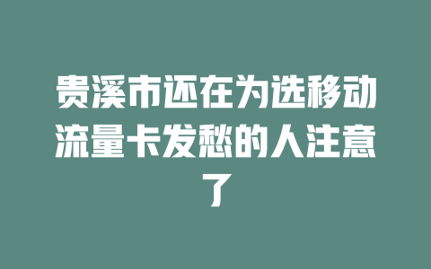 贵溪市还在为选移动流量卡发愁的人注意了