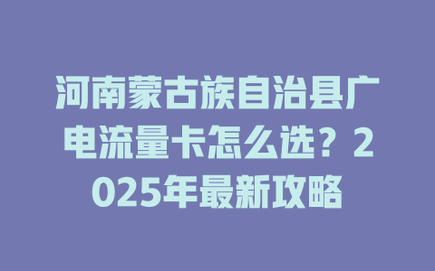 河南蒙古族自治县广电流量卡怎么选？2025年最新攻略