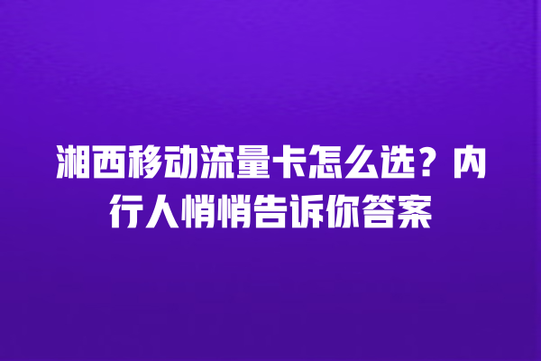 湘西移动流量卡怎么选？内行人悄悄告诉你答案