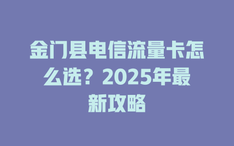 金门县电信流量卡怎么选？2025年最新攻略