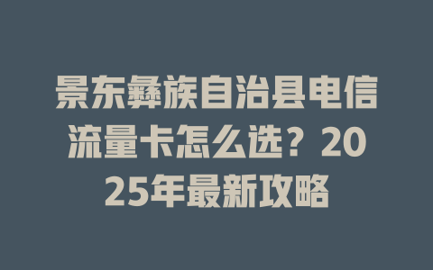景东彝族自治县电信流量卡怎么选？2025年最新攻略