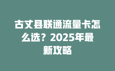 古丈县联通流量卡怎么选？2025年最新攻略