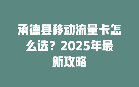 承德县移动流量卡怎么选？2025年最新攻略