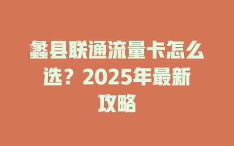 蠡县联通流量卡怎么选？2025年最新攻略