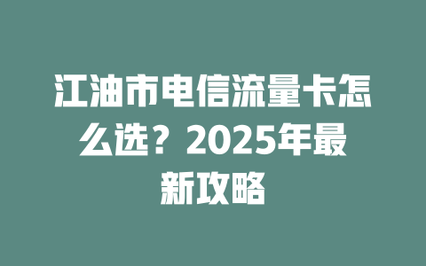 江油市电信流量卡怎么选？2025年最新攻略