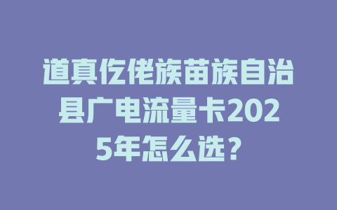 道真仡佬族苗族自治县广电流量卡2025年怎么选？