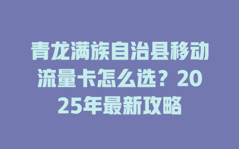青龙满族自治县移动流量卡怎么选？2025年最新攻略