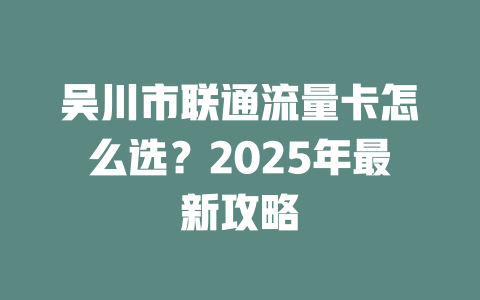 吴川市联通流量卡怎么选？2025年最新攻略