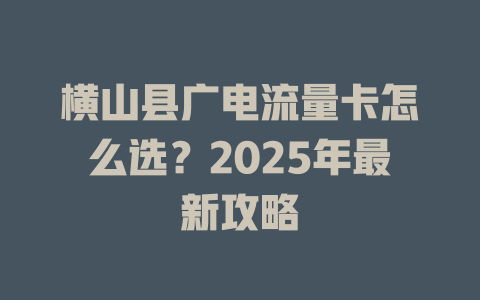 横山县广电流量卡怎么选？2025年最新攻略