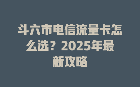 斗六市电信流量卡怎么选？2025年最新攻略