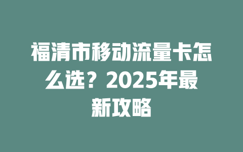 福清市移动流量卡怎么选？2025年最新攻略