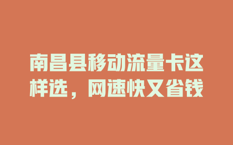 南昌县移动流量卡这样选，网速快又省钱