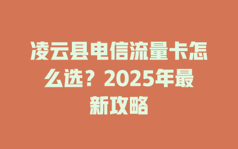凌云县电信流量卡怎么选？2025年最新攻略