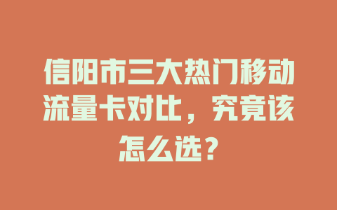 信阳市三大热门移动流量卡对比，究竟该怎么选？