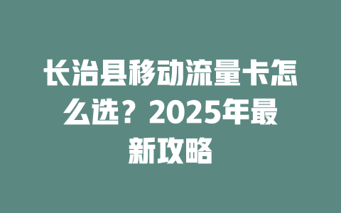 长治县移动流量卡怎么选？2025年最新攻略