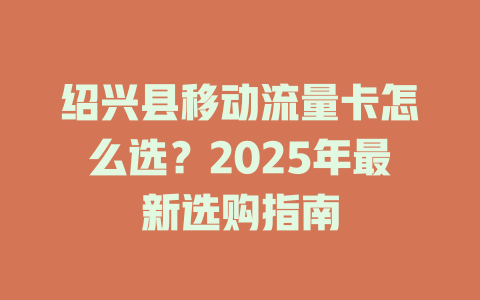 绍兴县移动流量卡怎么选？2025年最新选购指南