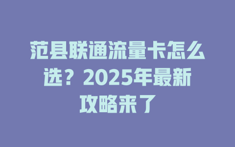 范县联通流量卡怎么选？2025年最新攻略来了